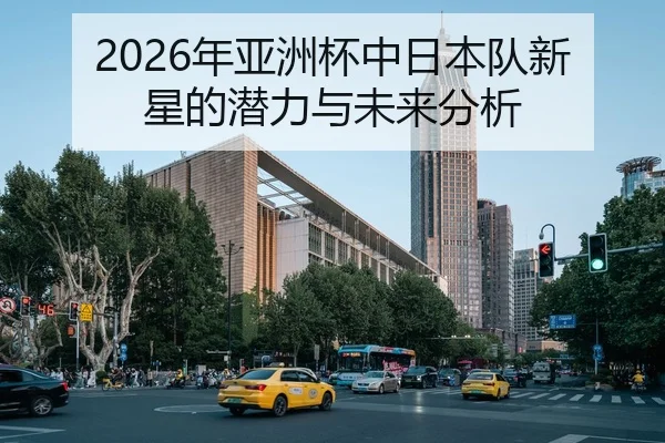 2026年亚洲杯中日本队新星的潜力与未来分析