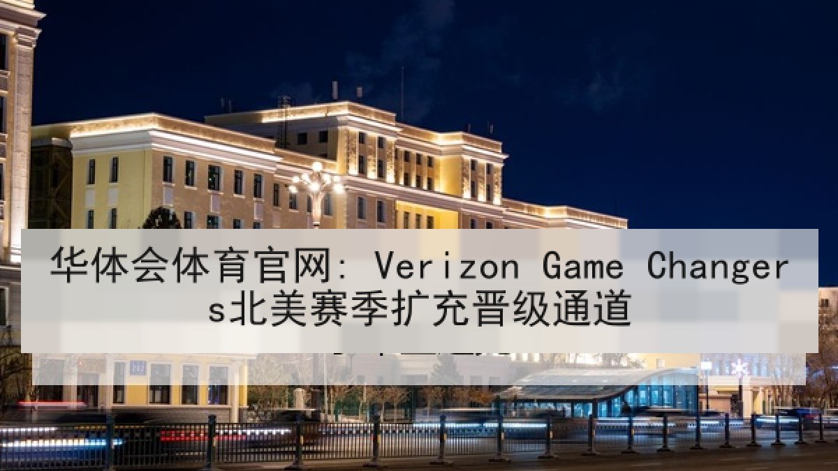 华体会体育官网: Verizon Game Changers北美赛季扩充晋级通道 华体会体育官网: Verizon Game Changers北美赛季扩充晋级通道
