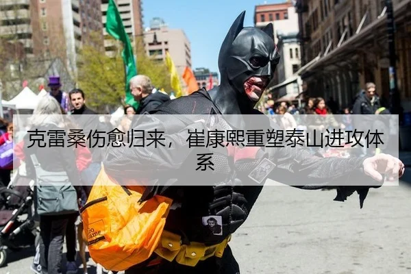 克雷桑伤愈归来，崔康熙重塑泰山进攻体系