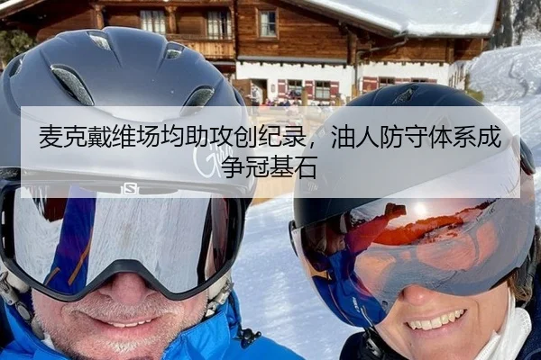 麦克戴维场均助攻创纪录，油人防守体系成争冠基石