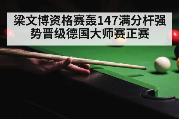梁文博资格赛轰147满分杆强势晋级德国大师赛正赛