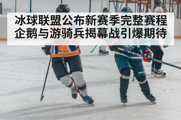 冰球联盟公布新赛季完整赛程 企鹅与游骑兵揭幕战引爆期待