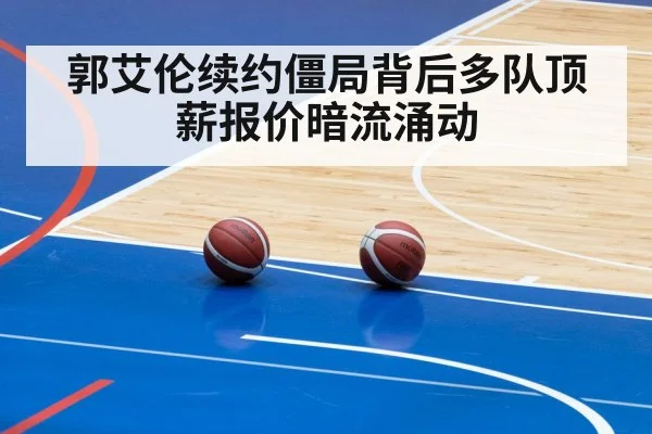 郭艾伦续约僵局背后多队顶薪报价暗流涌动