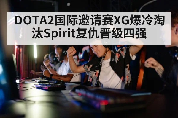 DOTA2国际邀请赛XG爆冷淘汰Spirit复仇晋级四强