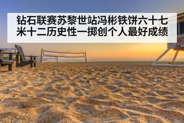 钻石联赛苏黎世站冯彬铁饼六十七米十二历史性一掷创个人最好成绩